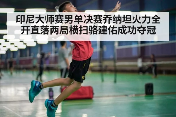 印尼大师赛男单决赛乔纳坦火力全开直落两局横扫骆建佑成功夺冠