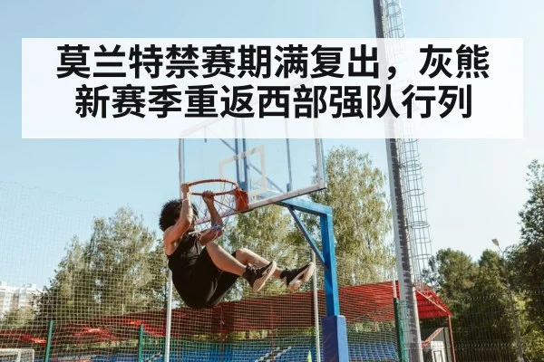 莫兰特禁赛期满复出,灰熊新赛季重返西部强队行列