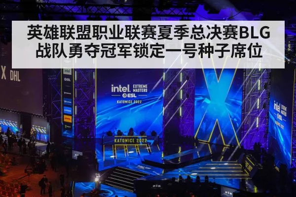 英雄联盟职业联赛夏季总决赛BLG战队勇夺冠军锁定一号种子席位