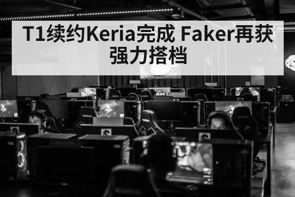 T1续约Keria完成 Faker再获强力搭档