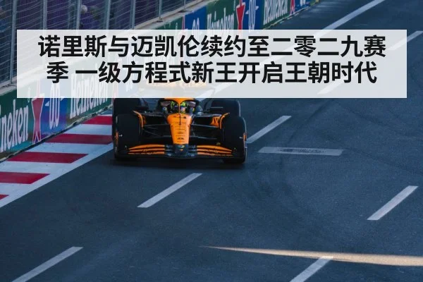 诺里斯与迈凯伦续约至二零二九赛季 一级方程式新王开启王朝时代
